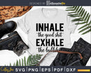Inhale the Good Shit Exhale Bullshit svg Funny cricut craft
