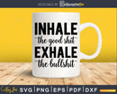 Inhale the Good Shit Exhale Bullshit svg Funny cricut craft