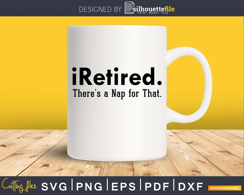 iRetired There’s A Nap For That Funny Retired Svg Dxf Png