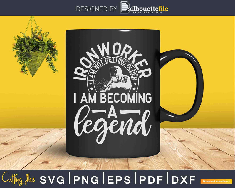 Ironworker I am Not Getting Older Becoming A Legend Svg Png