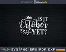 Is It October Yet Funny Thanksgiving Svg Png Cricut File