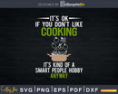 It’s Ok Don’t Like Cooking Kind Of Smart Hobby Svg