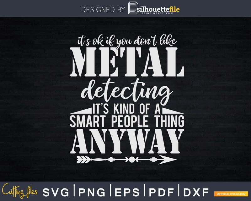 It’s Ok If You Don’t Like Metal Detecting For Smart Svg