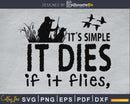 Its Simple It Dies If Flies duck hunting svg png digital