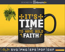 it’s time to have bold faith Svg Design Cricut Printable