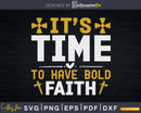 it’s time to have bold faith Svg Design Cricut Printable