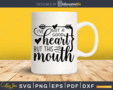 I’ve Got a Good Heart but this Mouth Svg Funny cricut