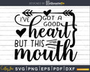 I’ve Got a Good Heart but this Mouth Svg Funny cricut