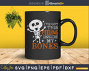 I’ve got this feeling inside my bones Skeleton skull svg