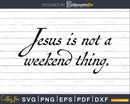 Jesus Is Not A Weekend Thing svg png dxf cricut digital