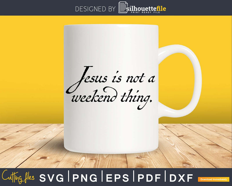 Jesus Is Not A Weekend Thing svg png dxf cricut digital