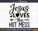 Jesus Loves this Hot Mess Svg Funny Cricut Files