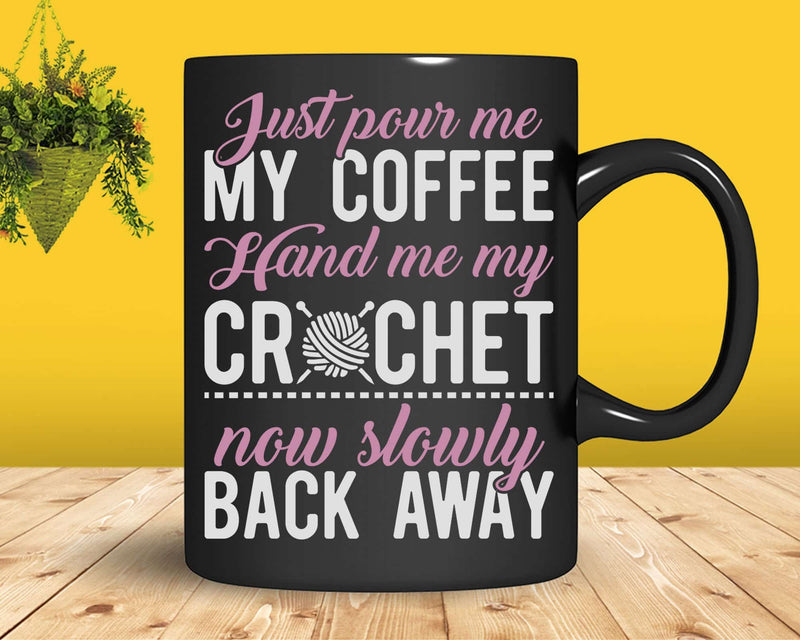 Just Pour Me My Coffee Hand Crochet Funny Crocheting Svg