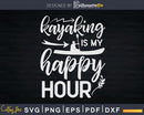 Kayaking Is My Happy Hour Svg Dxf Digital Cut Files