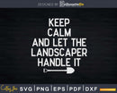 Keep Calm And Let The Landscaper Handle It Svg Dxf Cut Files