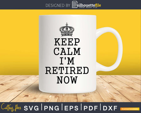 Keep Calm I’m Retired Now Svg Dxf Png Cut File
