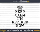 Keep Calm I’m Retired Now Svg Dxf Png Cut File