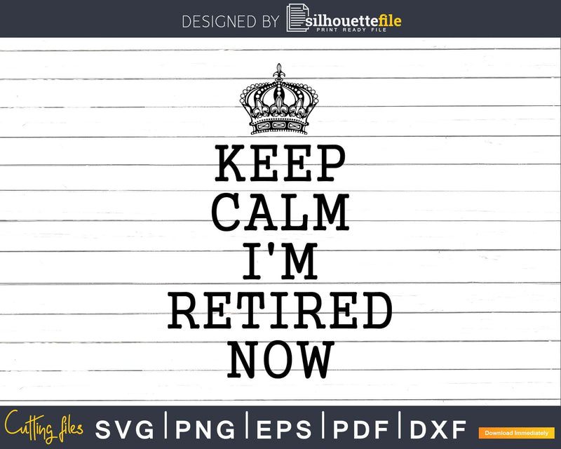 Keep Calm I’m Retired Now Svg Dxf Png Cut File