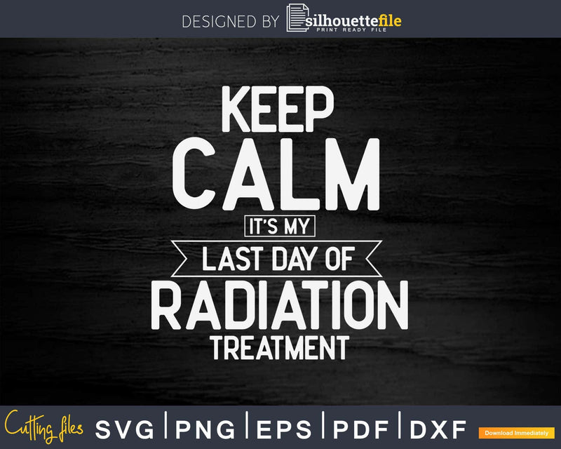 Keep Calm Its My Last Day Of Radiation Treatment Svg Png