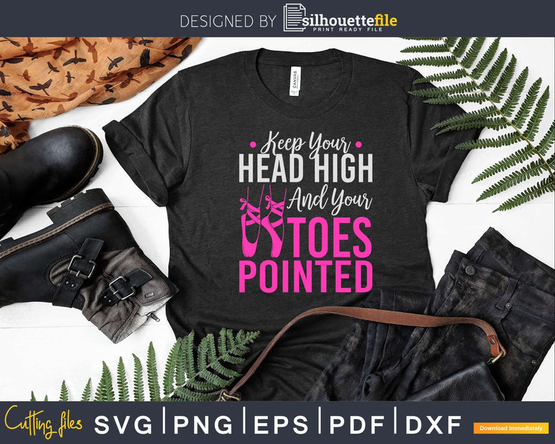 Keep Your Head High And Toes Pointed Ballet Svg T-shirt