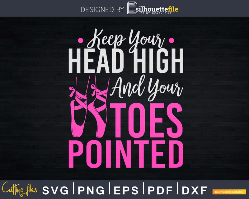 Keep Your Head High And Toes Pointed Ballet Svg T-shirt
