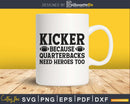 Kicker Because Quarterbacks Need Heroes Too Football svg