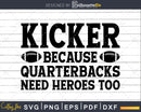 Kicker Because Quarterbacks Need Heroes Too Football svg