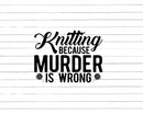 Knitting Because Murder is Wrong Svg Png Cut Files