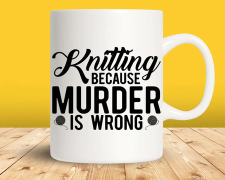 Knitting Because Murder is Wrong Svg Png Cut Files