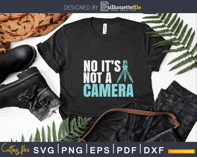 Land Surveyor No it’s not a Camera Surveying T-shirt Svg Cut