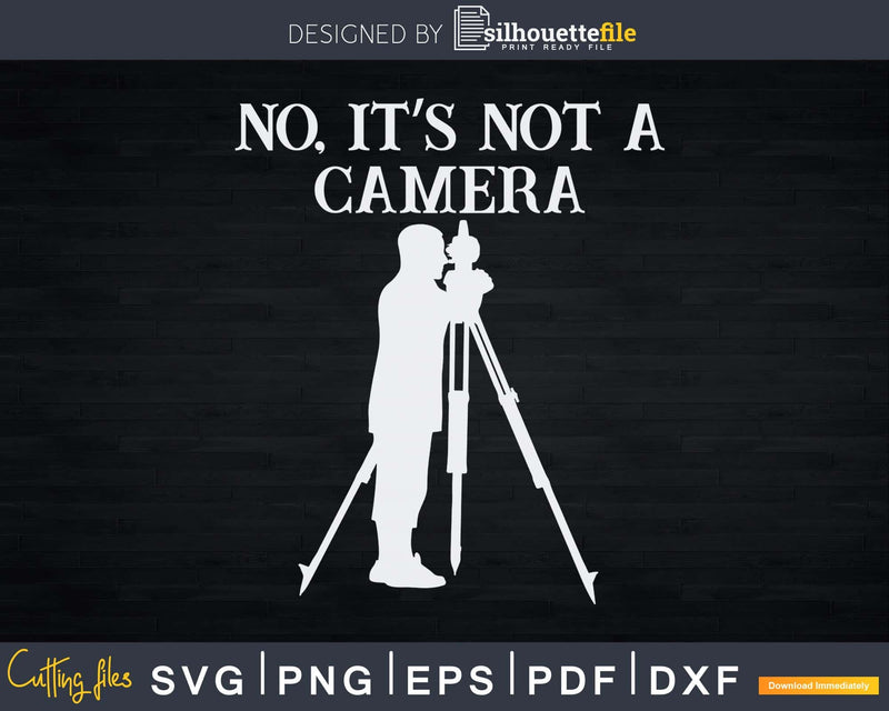 Land Surveyor No It’s Not A Camera T-shirt Svg Cut Files