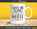 Leave Me Alone I’m Only Talking To My Horse Today Svg
