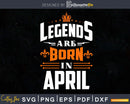 Legends are born in April Birthday Svg Shirt Designs