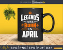 Legends are born in April Birthday Svg Shirt Designs