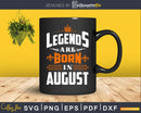 Legends are born in August Birthday Svg Shirts Designs fot