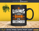Legends are born in December Birthday Svg Shirts Designs