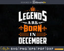 Legends are born in December Birthday Svg Shirts Designs