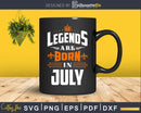 Legends are born in July Birthday Svg Shirts Designs