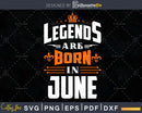 Legends are born in June Birthday Svg Shirts Designs