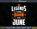 Legends are born in June Birthday Svg Shirts Designs