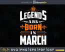 Legends are born in March Birthday Svg Shirts Designs