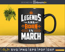Legends are born in March Birthday Svg Shirts Designs