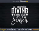 Let Thanks & Giving Be More Than Just A Season Svg Png Cut