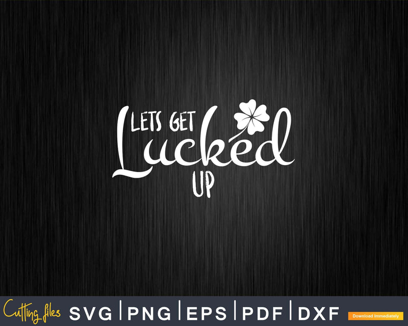 Lets get lucked up Svg Png Cricut Files