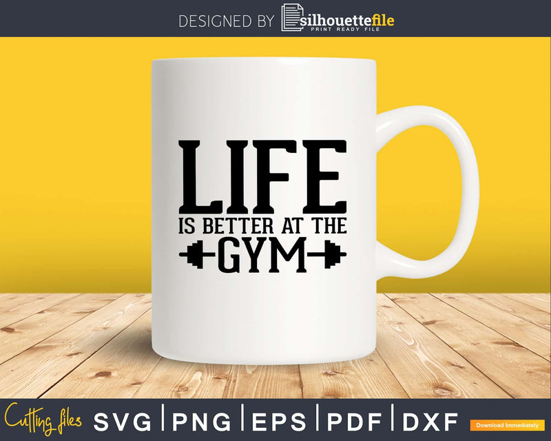 Life is Better at the Gym svg printable cut file