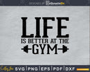 Life is Better at the Gym svg printable cut file