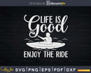 Life Is Good Enjoy The Ride Kayaking Paddling Svg Dxf Cut