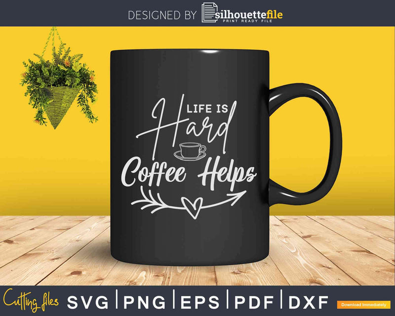 Life is Hard Coffee Helps Svg Dxf Png Cricut Printable Cut