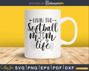 Livin the Softball Mom life svg print ready cutting cut