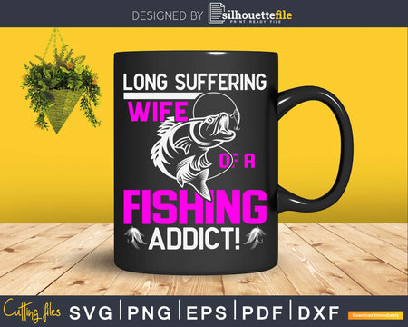 Long suffering wife of a fishing addict! svg design